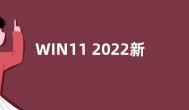 WIN11 2022新版系统即将上线 升级幅度巨大