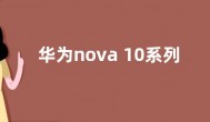 华为nova 10系列发布时间曝光：有5G套装版