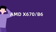 AMD X670/B650主板发布：原生支持170W CPU