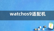 watchos9适配机型名单 watchos9新增哪些功能更新什么内容