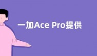 一加Ace Pro提供三种配置：16GB内存 售价仅3799元