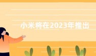 小米将在2023年推出离线小爱同学  支持多项功能