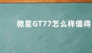 微星GT77怎么样值得买吗  微星GT77参数配置亮点介绍