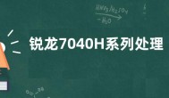 锐龙7040H系列处理器公布：与 HS系列参数相同