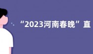 “2023河南春晚”直播观看完整版回看入口：河南卫视、大象新闻客户端