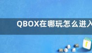QBOX在哪玩怎么进入  QBOX入口在哪里 QBO进入方法