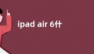 ipad air 6什么时候上市  ipad air 6预计上市时间最新消息