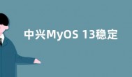 中兴MyOS 13稳定版系统更新了什么 新功能介绍