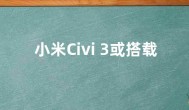 小米Civi 3或搭载第二代骁龙7+处理器  性能暴增