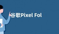 谷歌Pixel Fold 2折叠机搭载Tensor G4 芯片：16GB内存