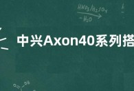 中兴Axon40系列搭载骁龙8Gen1处理器+49000mAh大电池