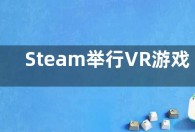 Steam举行VR游戏节 平台VR游戏已达数千款