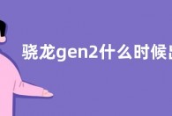 骁龙gen2什么时候出  骁龙gen2发布时间最新消息
