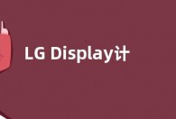 LG Display计划2022年底前推出20 英寸OLED 面板