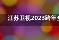 江苏卫视2023跨年全阵容  江苏卫视跨年晚会节目单出来了吗？