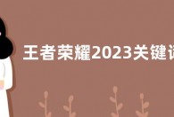 王者荣耀2023关键词活动在哪玩？2023王者关键词活动QQ端入口