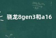 骁龙8gen3和a16哪个强  骁龙8gen3和a16差别大吗
