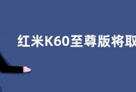 红米K60至尊版将取消屏幕塑料支架  预计下半年发布