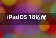 iPadOS 18适配机型和升级名单曝光：4款设备无缘