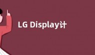 LG Display计划2022年底前推出20 英寸OLED 面板