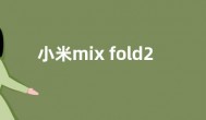 小米mix fold2价格  小米mix fold2参数重量屏幕配置一览