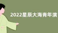 2022星辰大海青年演员名单  青年演员优选计划入选成员名单