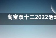 淘宝双十二2022活动时间  淘宝双十二满减规则优惠介绍