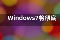 Windows7将彻底退出历史舞台 Windows7还能用吗？
