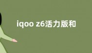 iqoo z6活力版和iqooz6有什么区别 对比哪个好性价比高