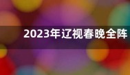 2023年辽视春晚全阵容名单 2023年辽视春晚播出时间