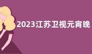 2023江苏卫视元宵晚会定档什么时候？2023江苏卫视元宵晚会嘉宾名单