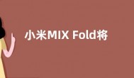 小米MIX Fold将采用全新屏下摄像头技术 减少眩光