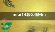 miui14怎么退回miui13  小米怎么降级miui13方法教程