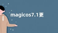 magicos7.1更新什么  magicos7.1更新内容新功能介绍