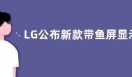 LG公布新款带鱼屏显示器：38英寸 3840*1600分辨率