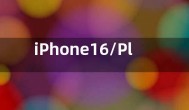 iPhone16/Plus/Pro Max电池容量曝光 Plus版还没前代大