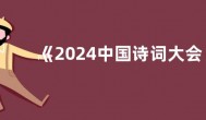 《2024中国诗词大会》以诗词深远影响力，展现蓬勃生命力