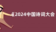 《2024中国诗词大会》以诗词深远影响力，展现蓬勃生命力